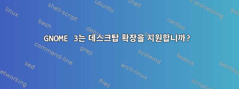 GNOME 3는 데스크탑 확장을 지원합니까?