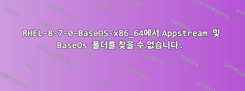 RHEL-8-7-0-BaseOS-x86_64에서 Appstream 및 BaseOs 폴더를 찾을 수 없습니다.