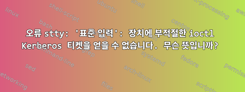 오류 stty: '표준 입력': 장치에 부적절한 ioctl Kerberos 티켓을 얻을 수 없습니다. 무슨 뜻입니까?