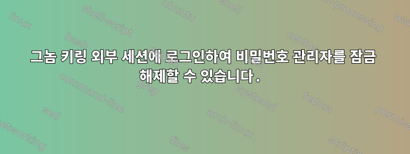 그놈 키링 외부 세션에 로그인하여 비밀번호 관리자를 잠금 해제할 수 있습니다.