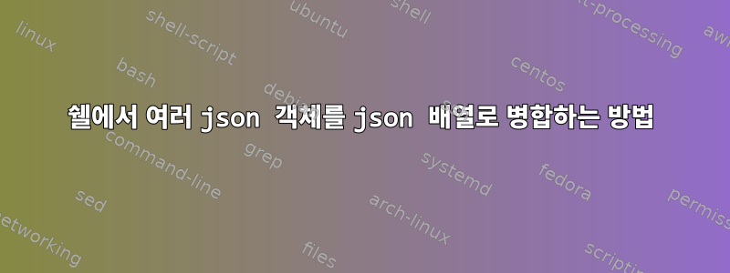 쉘에서 여러 json 객체를 json 배열로 병합하는 방법