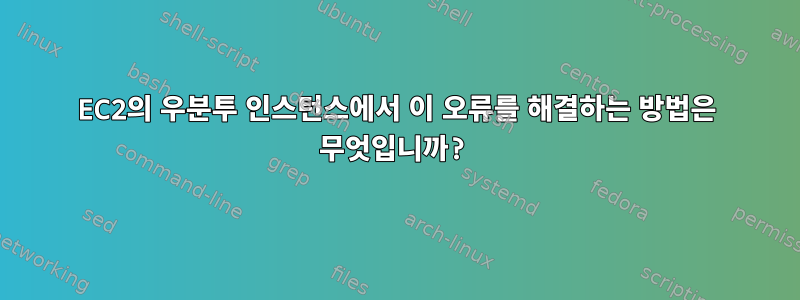 EC2의 우분투 인스턴스에서 이 오류를 해결하는 방법은 무엇입니까?