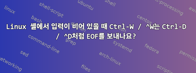 Linux 셸에서 입력이 비어 있을 때 Ctrl-W / ^W는 Ctrl-D / ^D처럼 EOF를 보내나요?