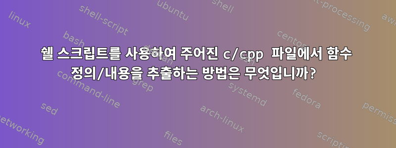 쉘 스크립트를 사용하여 주어진 c/cpp 파일에서 함수 정의/내용을 추출하는 방법은 무엇입니까?