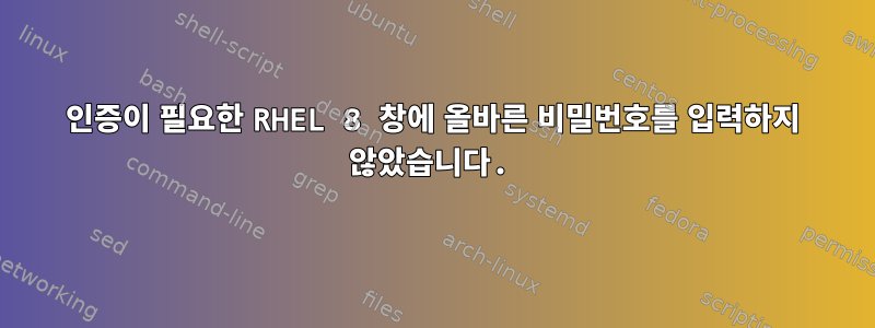 인증이 필요한 RHEL 8 창에 올바른 비밀번호를 입력하지 않았습니다.