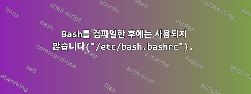 Bash를 컴파일한 후에는 사용되지 않습니다("/etc/bash.bashrc").