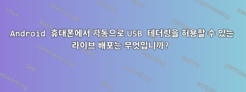 Android 휴대폰에서 자동으로 USB 테더링을 허용할 수 있는 라이브 배포는 무엇입니까?