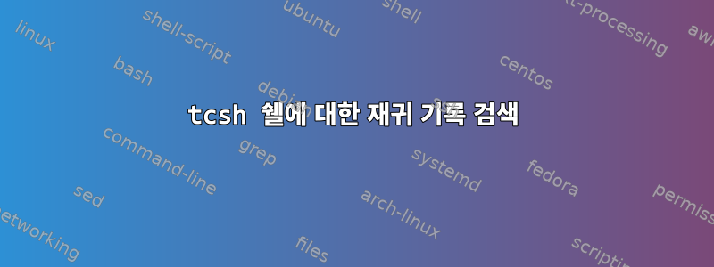 tcsh 쉘에 대한 재귀 기록 검색