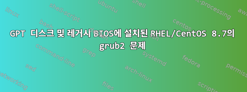 GPT 디스크 및 레거시 BIOS에 설치된 RHEL/CentOS 8.7의 grub2 문제