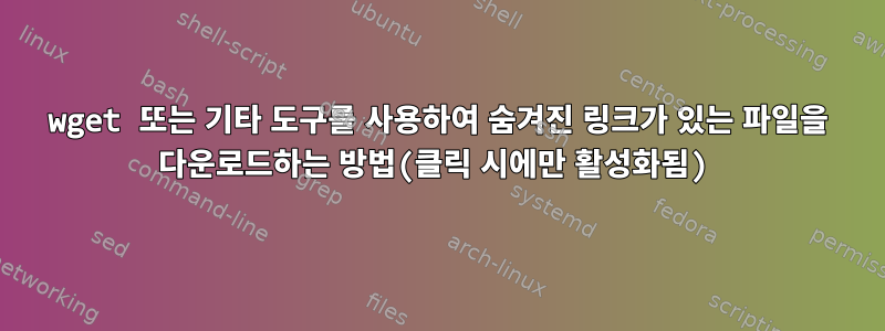 wget 또는 기타 도구를 사용하여 숨겨진 링크가 있는 파일을 다운로드하는 방법(클릭 시에만 활성화됨)