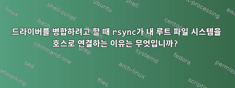 드라이버를 병합하려고 할 때 rsync가 내 루트 파일 시스템을 호스로 연결하는 이유는 무엇입니까?