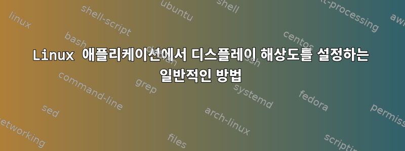 Linux 애플리케이션에서 디스플레이 해상도를 설정하는 일반적인 방법