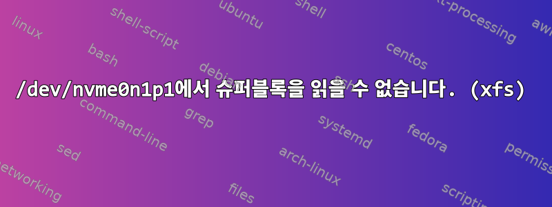 /dev/nvme0n1p1에서 슈퍼블록을 읽을 수 없습니다. (xfs)