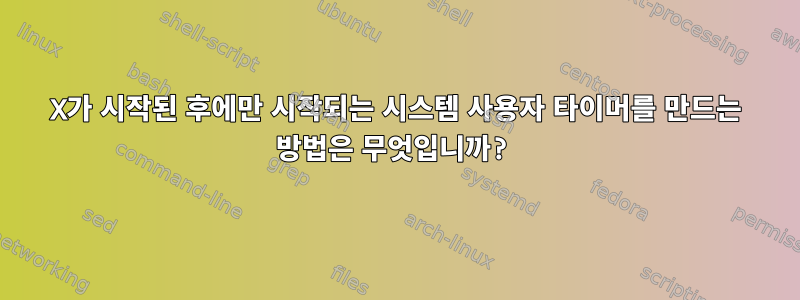 X가 시작된 후에만 시작되는 시스템 사용자 타이머를 만드는 방법은 무엇입니까?