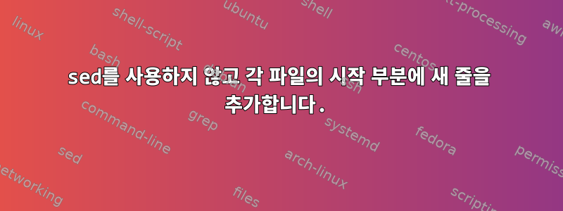 sed를 사용하지 않고 각 파일의 시작 부분에 새 줄을 추가합니다.