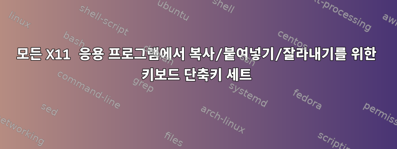 모든 X11 응용 프로그램에서 복사/붙여넣기/잘라내기를 위한 키보드 단축키 세트