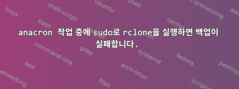 anacron 작업 중에 sudo로 rclone을 실행하면 백업이 실패합니다.