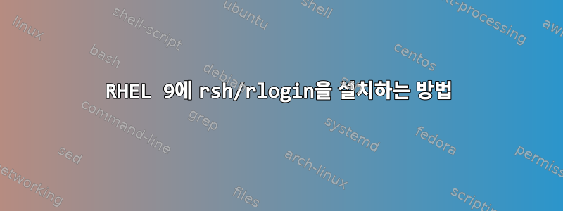 RHEL 9에 rsh/rlogin을 설치하는 방법