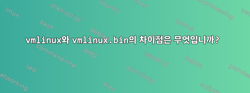 vmlinux와 vmlinux.bin의 차이점은 무엇입니까?