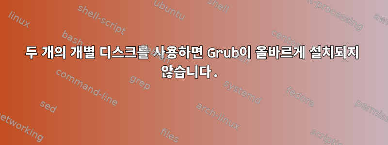 두 개의 개별 디스크를 사용하면 Grub이 올바르게 설치되지 않습니다.