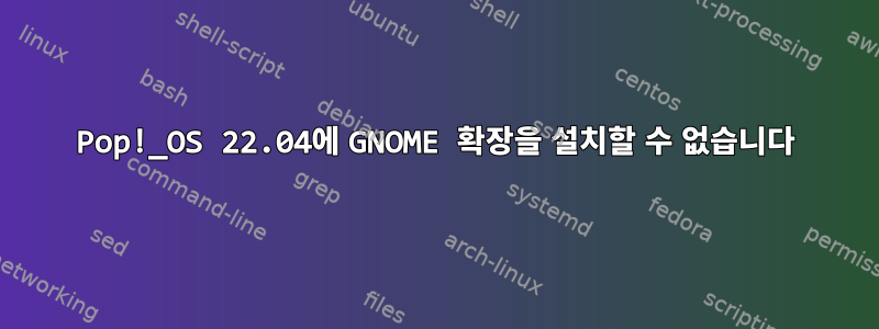 Pop!_OS 22.04에 GNOME 확장을 설치할 수 없습니다