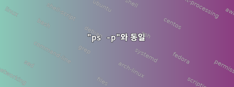 "ps -p"와 동일