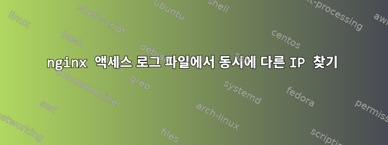 nginx 액세스 로그 파일에서 동시에 다른 IP 찾기