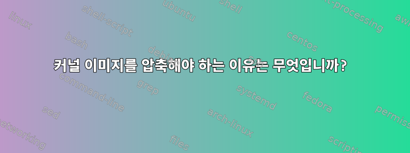 커널 이미지를 압축해야 하는 이유는 무엇입니까?