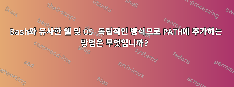 Bash와 유사한 쉘 및 OS 독립적인 방식으로 PATH에 추가하는 방법은 무엇입니까?