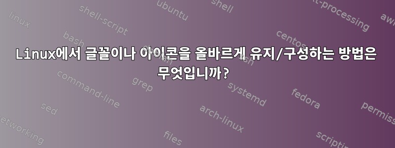 Linux에서 글꼴이나 아이콘을 올바르게 유지/구성하는 방법은 무엇입니까?