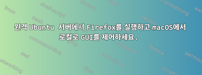 원격 Ubuntu 서버에서 Firefox를 실행하고 macOS에서 로컬로 GUI를 제어하세요.