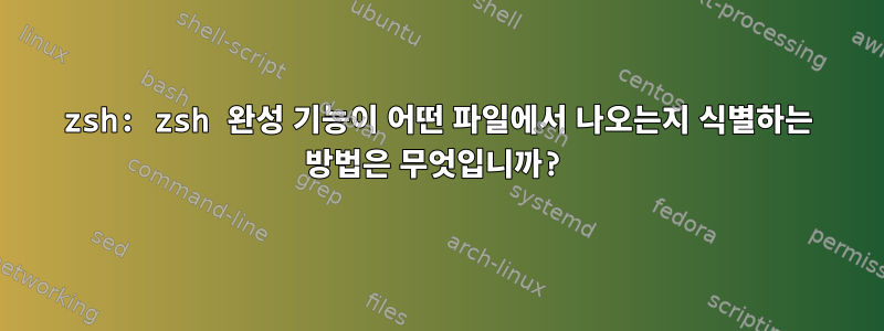 zsh: zsh 완성 기능이 어떤 파일에서 나오는지 식별하는 방법은 무엇입니까?