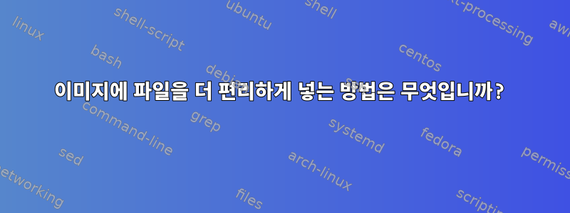 이미지에 파일을 더 편리하게 넣는 방법은 무엇입니까?