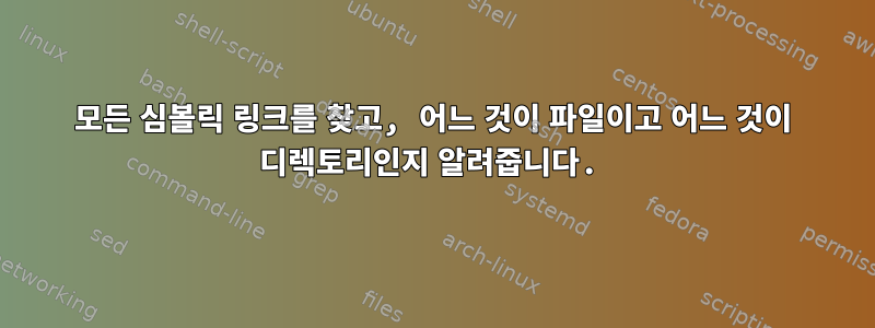 모든 심볼릭 링크를 찾고, 어느 것이 파일이고 어느 것이 디렉토리인지 알려줍니다.