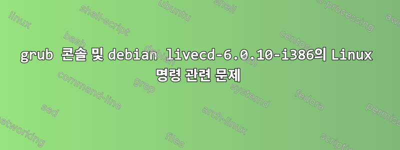 grub 콘솔 및 debian livecd-6.0.10-i386의 Linux 명령 관련 문제