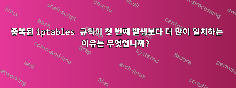 중복된 iptables 규칙이 첫 번째 발생보다 더 많이 일치하는 이유는 무엇입니까?