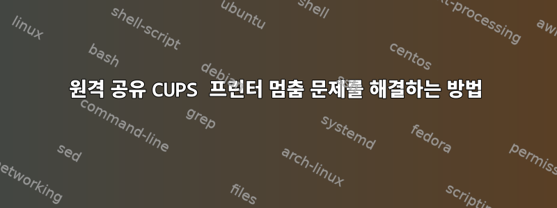 원격 공유 CUPS 프린터 멈춤 문제를 해결하는 방법