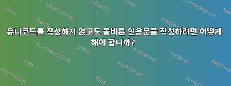 유니코드를 작성하지 않고도 올바른 인용문을 작성하려면 어떻게 해야 합니까?