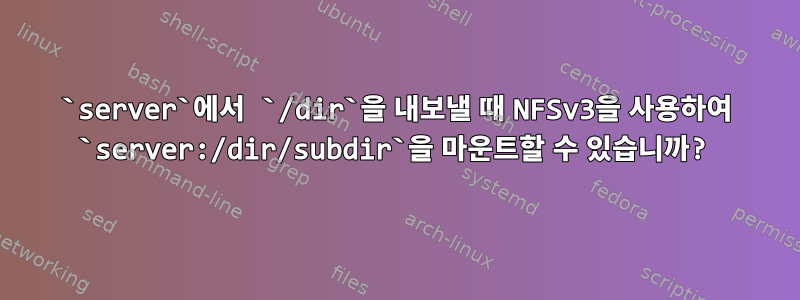 `server`에서 `/dir`을 내보낼 때 NFSv3을 사용하여 `server:/dir/subdir`을 마운트할 수 있습니까?