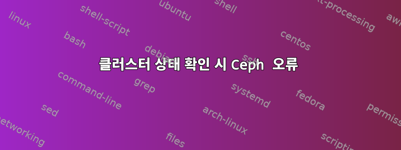 클러스터 상태 확인 시 Ceph 오류