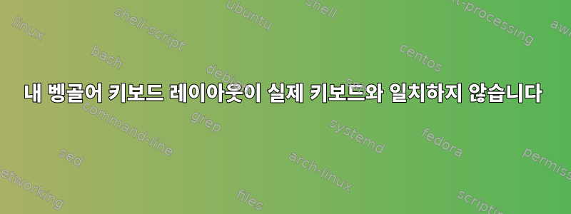 내 벵골어 키보드 레이아웃이 실제 키보드와 일치하지 않습니다