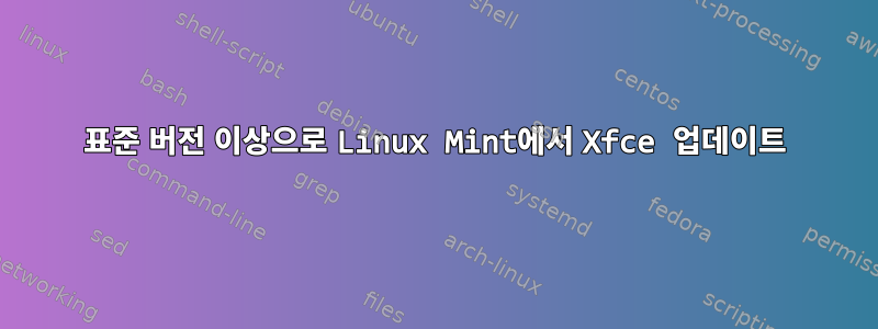 표준 버전 이상으로 Linux Mint에서 Xfce 업데이트