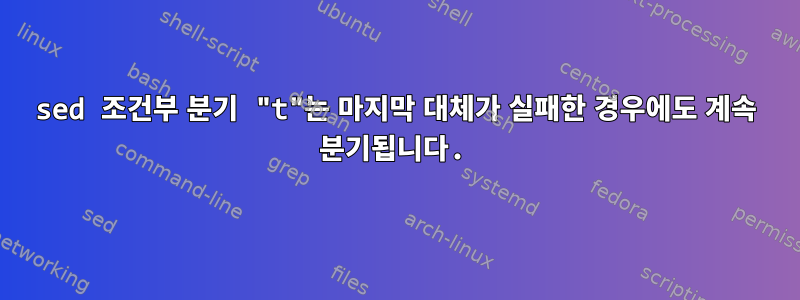 sed 조건부 분기 "t"는 마지막 대체가 실패한 경우에도 계속 분기됩니다.