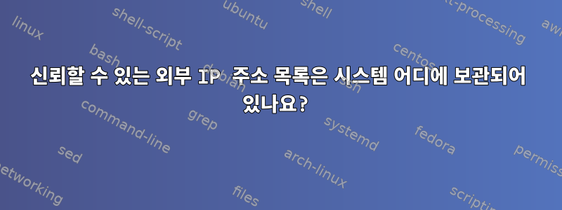 신뢰할 수 있는 외부 IP 주소 목록은 시스템 어디에 보관되어 있나요?