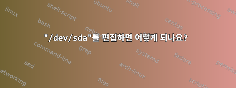 "/dev/sda"를 편집하면 어떻게 되나요?