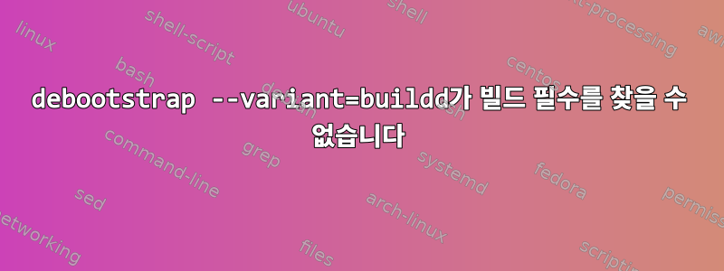 debootstrap --variant=buildd가 빌드 필수를 찾을 수 없습니다