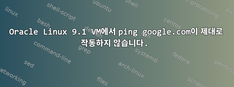 Oracle Linux 9.1 VM에서 ping google.com이 제대로 작동하지 않습니다.