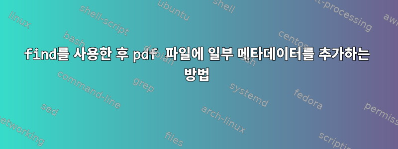 find를 사용한 후 pdf 파일에 일부 메타데이터를 추가하는 방법