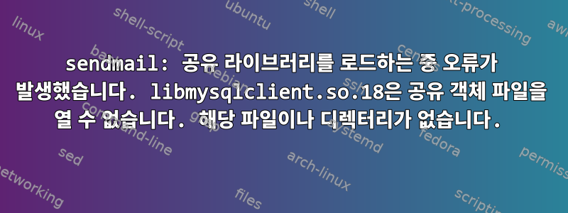 sendmail: 공유 라이브러리를 로드하는 중 오류가 발생했습니다. libmysqlclient.so.18은 공유 객체 파일을 열 수 없습니다. 해당 파일이나 디렉터리가 없습니다.