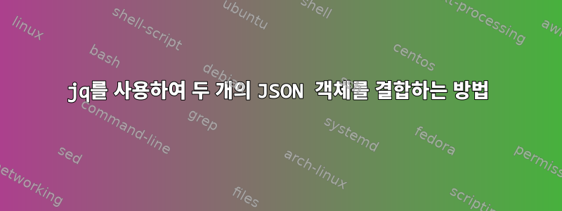 jq를 사용하여 두 개의 JSON 객체를 결합하는 방법